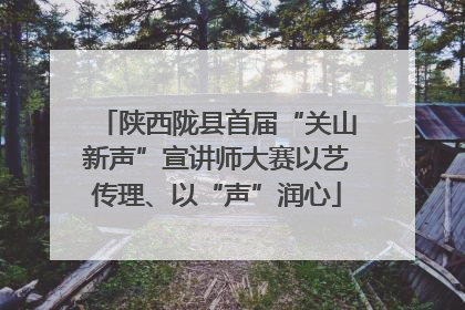 陕西陇县首届“关山新声”宣讲师大赛以艺传理、以“声”润心